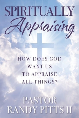 Spiritually Appraising: How does God want us to appraise all things? by Pitts, Pastor Randy, II