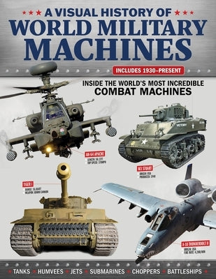 Visual History of World Military Machines: Inside the World's Most Incredible Combat Machines by Harris, Alex