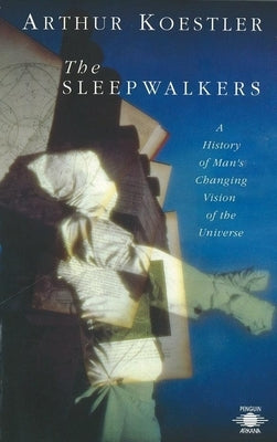 The Sleepwalkers: A History of Man's Changing Vision of the Universe by Koestler, Arthur