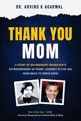 Thank You MOM: A Story of an Ordinary Indian Boy's Extraordinary 44 Years Journey in the USA now Back to Serve Mom by Agarwal, Arvind K.