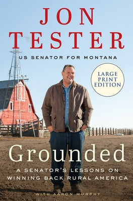 Grounded: A Senator's Lessons on Winning Back Rural America by Tester, Jon