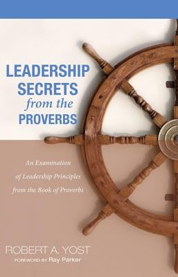Leadership Secrets from the Proverbs by Yost, Robert A.