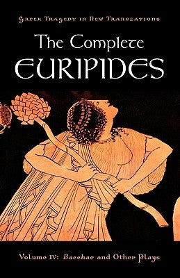 The Complete Euripides, Volume IV: Bacchae and Other Plays by Euripides