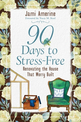 90 Days to Stress Free: Renovating the Mind That Worry Built by Amerine, Jami