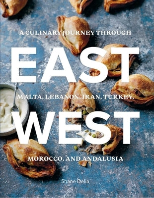 East/West: A Culinary Journey Through Malta, Lebanon, Iran, Turkey, Morocco, and Andalucia by Delia, Shane