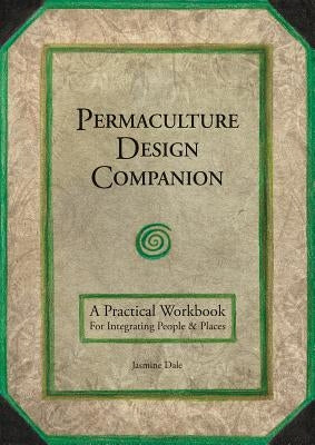 Permaculture Design Companion: A Practical Workbook for Integrating People and Places by Dale, Jasmine