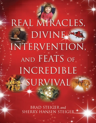 Real Miracles, Divine Intervention, and Feats of Incredible Survival by Steiger, Brad
