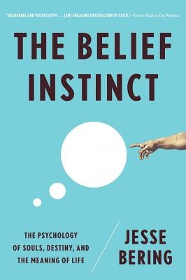 The Belief Instinct: The Psychology of Souls, Destiny, and the Meaning of Life by Bering, Jesse