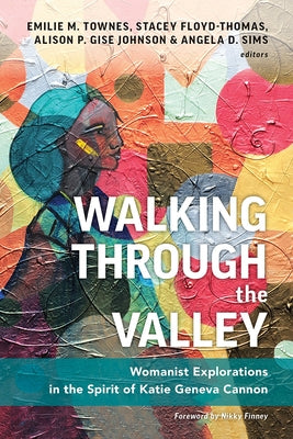 Walking Through the Valley: Womanist Explorations in the Spirit of Katie Geneva Cannon by Townes, Emilie M.