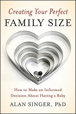 Creating Your Perfect Family Size: How to Make an Informed Decision about Having a Baby by Singer, Alan