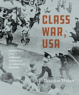 Class War, USA: Dispatches from Workers' Struggles in American History by Weber, Brandon