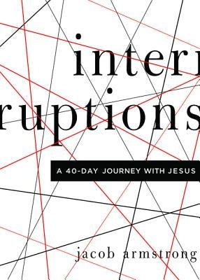 Interruptions: A 40-Day Journey with Jesus by Armstrong, Jacob