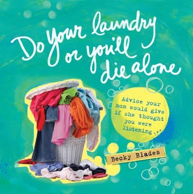 Do Your Laundry or You'll Die Alone: Advice Your Mom Would Give If She Thought You Were Listening by Blades, Becky