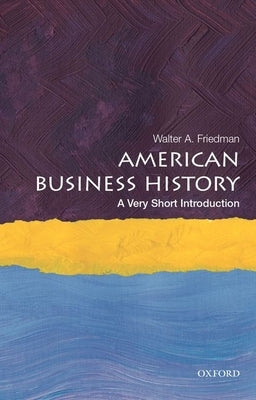 American Business History: A Very Short Introduction by Friedman, Walter A.