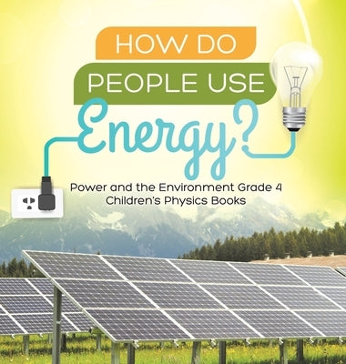 How Do People Use Energy? - Power and the Environment Grade 4 - Children's Physics Books by Baby Professor