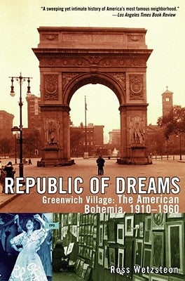 Republic of Dreams: Greenwich Village: The American Bohemia, 1910-1960 by Wetzsteon, Ross