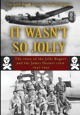 It Wasn't So Jolly: The Story of the Jolly Rogers and the James Horner Crew 1942-1945 by Baker, Thomas A.