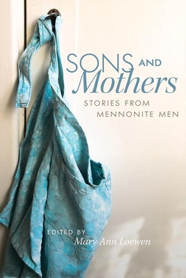 Sons and Mothers: Stories from Mennonite Men by Mary Ann, Mary Ann
