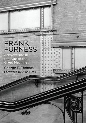 Frank Furness: Architecture in the Age of the Great Machines by Thomas, George E.