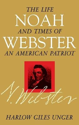 Noah Webster: The Life and Times of an American Patriot by Unger, Harlow Giles