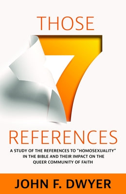 Those Seven References: A Study of Homosexuality in the Bible and Its Impact on the Queer Community of Faith by Dwyer, John F.