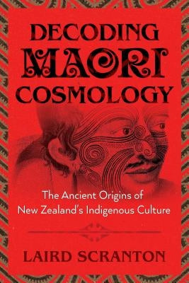 Decoding Maori Cosmology: The Ancient Origins of New Zealand's Indigenous Culture by Scranton, Laird