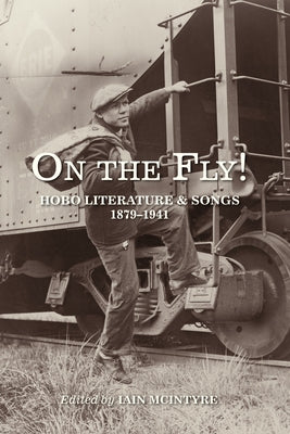 On the Fly!: Hobo Literature and Songs, 1879-1941 by McIntyre, Iai