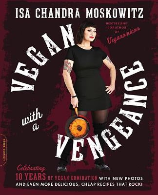 Vegan with a Vengeance, 10th Anniversary Edition: Over 150 Delicious, Cheap, Animal-Free Recipes That Rock by Moskowitz, Isa Chandra