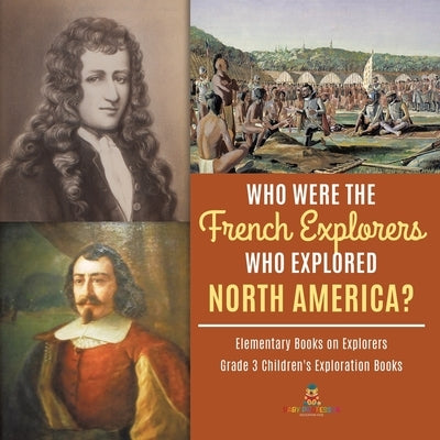 Who Were the French Explorers Who Explored North America? Elementary Books on Explorers Grade 3 Children's Exploration Books by Baby Professor