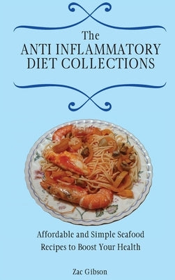 The Anti Inflammatory Diet Collections: Affordable and Simple Seafood Recipes to Boost Your Health by Gibson, Zac