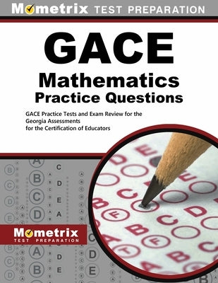 Gace Mathematics Practice Questions: Gace Practice Tests and Exam Review for the Georgia Assessments for the Certification of Educators by Mometrix Test Prep