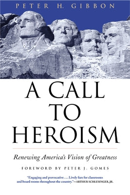 A Call to Heroism: Renewing America's Vision of Greatness by Gibbon, Peter H.