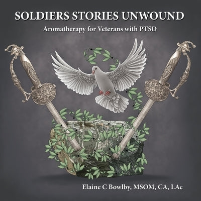 Soldiers Stories Unwound: Aromatherapy for Veterans with PTSD by Bowlby, Elaine