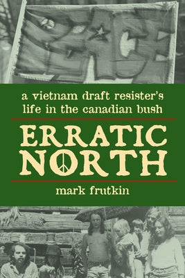 Erratic North: A Vietnam Draft Resister's Life in the Canadian Bush by Frutkin, Mark