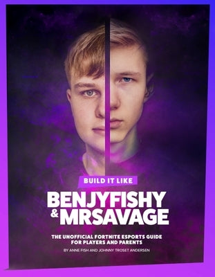 Build It Like Benjyfishy & Mrsavage: The Unofficial Fortnite Esports Guide for Players and Parents by Fish, Anne
