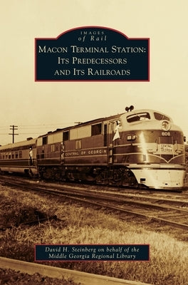 Macon Terminal Station: Its Predecessors and Its Railroads by David H. Steinberg on Behalf of the MIDD