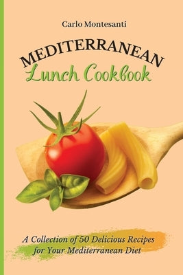 Mediterranean Lunch Cookbook: A collection of 50 delicious recipes for your Mediterranean Diet by Montesanti, Carlo