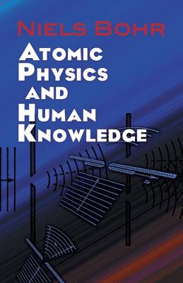 Atomic Physics and Human Knowledge by Bohr, Niels