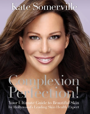 Complexion Perfection!: Your Ultimate Guide to Beautiful Skin by Hollywood's Leading Skin Health Expert by Somerville, Kate