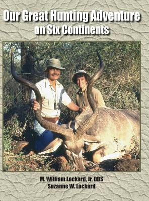 Our Great Hunting Adventure on Six Continents: 48 Years of Hunting Experience on Six Continents by Lockard, Jr. Dds M. William