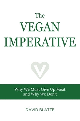 The Vegan Imperative: Why We Must Give Up Meat and Why We Don't by Blatte, David