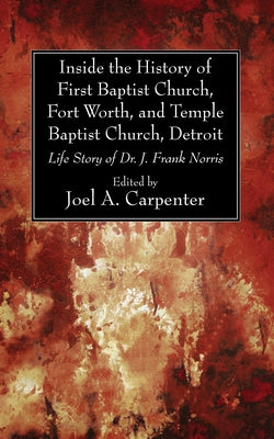 Inside the History of First Baptist Church, Fort Worth, and Temple Baptist Church, Detroit by Carpenter, Joel A.