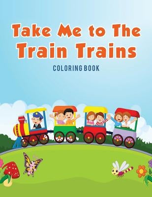 Take Me to The Train Trains Coloring Book by Kids, Coloring Pages for