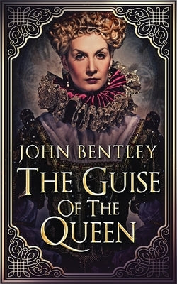 The Guise of the Queen by Bentley, John