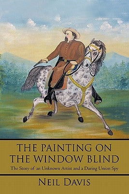 The Painting on the Window Blind,: The Story of an Unknown Artist and a Daring Union Spy by Davis, Neil