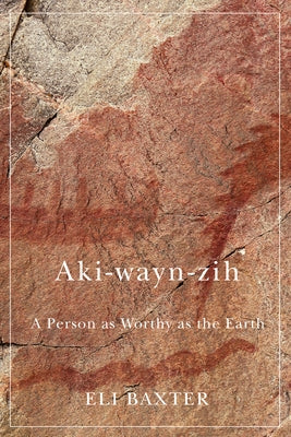 Aki-Wayn-Zih: A Person as Worthy as the Earth by Baxter, Eli