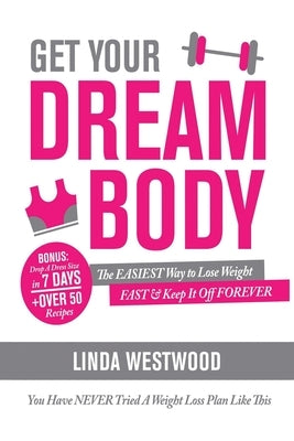 Get Your Dream Body: The EASIEST Way to Lose Weight FAST & Keep It Off FOREVER (You Have NEVER Tried A Weight Loss Plan Like This)! by Westwood, Linda