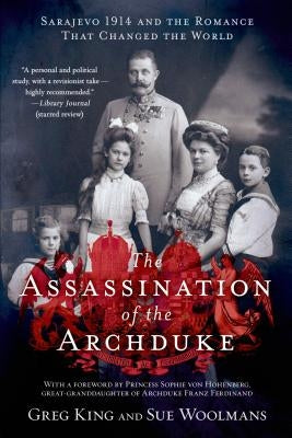 The Assassination of the Archduke: Sarajevo 1914 and the Romance That Changed the World by King, Greg