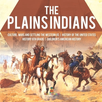 The Plains Indians Culture, Wars and Settling the Western US History of the United States History 6th Grade Children's American History by Baby Professor