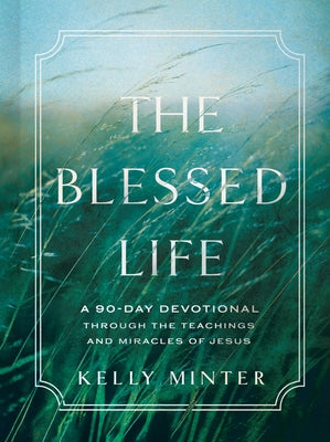 The Blessed Life: A 90-Day Devotional Through the Teachings and Miracles of Jesus by Minter, Kelly